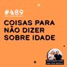 #489 - Coisas para não dizer sobre idade