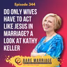 Episode 344: Do Only Wives Have to Act Like Jesus in Marriage? (A Look at Kathy Keller)