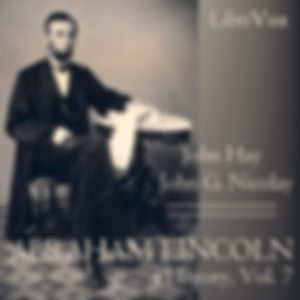 Abraham Lincoln: A History (Volume 7) by John Hay (1835 - 1905) and  John George Nicolay (1832 - 1901)