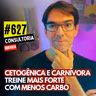 #627 - CETOGÊNICA E CARNÍVORA EM ATLETAS: TREINE MAIS FORTE COM MENOS CARBO - CONSULTORIA GRATUITA