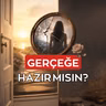 GERÇEĞE HAZIR MISIN?