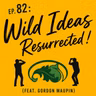 Ep. 82 - Wild Ideas: Resurrected! (feat. Gordon Maupin)