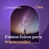 184. Fomos feitos para transcender