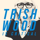 Trish Wood is Critical