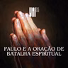 Paulo e a Oração de Batalha Espiritual - Matheus Augusto