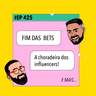 #425 Fim das BETS: a choradeira dos influencers
