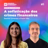 #202 | A sofisticação dos crimes financeiros | Com Beatriz Gimenez e Paulo Vita