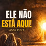 ELE NÃO ESTÁ AQUI!