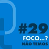 #29 - Foco...? Não temos