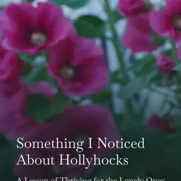 Something I Noticed About Hollyhocks: A Lesson in Thriving for the Lonely Ones