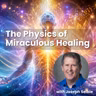 The Physics of Miraculous Healing: How Belief, Emotion & Spirit Transform the Body