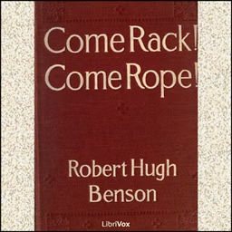 Come Rack! Come Rope! by Robert Hugh Benson (1871 - 1914)