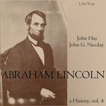 Abraham Lincoln: A History (Volume 4) by John Hay (1835 - 1905) and  John George Nicolay (1832 - 1901)