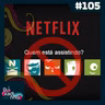 #105 - Entendendo a nova política da Netflix