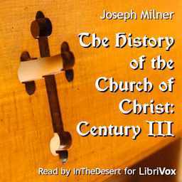 History of the Church of Christ: Century III, The by Joseph Milner (1744 - 1797)