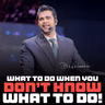 What to Do When You Don’t Know What to Do!