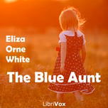 Blue Aunt, The by Eliza Orne White (1856 - 1947)