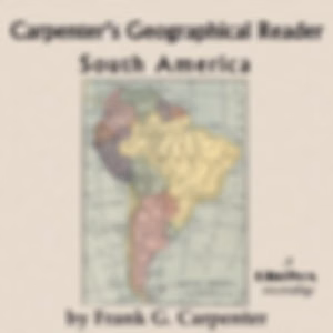Carpenter's Geographical Reader: South America by Frank G. Carpenter (1855 - 1924)