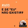 #493 - E se “eu” não existir?