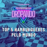 DROPANDO 135 - TOP 5 HAMBURGUERES PELO MUNDO