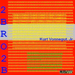 2 B R 0 2 B (Dramatic Reading) by Kurt Vonnegut, Jr. (1922 - 2007)