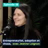Entrepreneuriat, adoption et chaos, avec Jeanne Loignon – PE&VV S2 #18