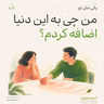 اپیزود صد و هشتم - من چی به این دنیا اضافه کردم؟ | از تأثیرگذاری تا اثربخش