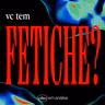 VC TEM FETICHE?