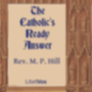 Catholic's Ready Answer, The by Rev. M. P. Hill ( - fl.1915)
