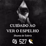 #527 - Shams de Tabriz - Cuidado ao Ver o Espelho
