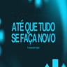 ATÉ QUE TUDO SE FAÇA NOVO