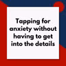 Tapping for anxiety without having to get into the details (Pod #725)