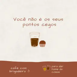 Café com brigadeiro - " Você não é os seus pontos cegos"