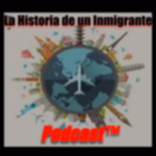 La Historia de un Inmigrante Podcast™