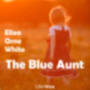 Blue Aunt, The by Eliza Orne White (1856 - 1947)