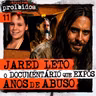 011 - A QUEDA DE JARED LETO: O DOCUMENTÁRIO QUE EXPÔS ANOS DE ABUSO