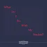 What Do I Do With My Doubts? - SUMMER REPLAY