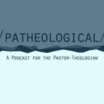 /patheological/: A Podcast for the Pastor-Theologian