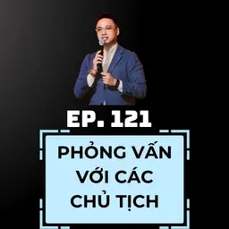 #121 - PHỎNG VẤN VỚI CÁC CHỦ TỊCH