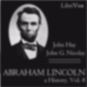 Abraham Lincoln: A History (Volume 8) by John Hay (1835 - 1905) and  John George Nicolay (1832 - 1901)