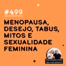 #499 - Menopausa, desejo, tabus, mitos e sexualidade feminina