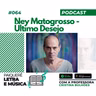 Letra e Música #064 | Ney Matogrosso - Último Desejo
