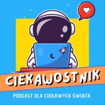 Ciekawostnik - podcast dla dzieci ciekawych świata i tych znudzonych też