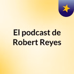 El podcast de Robert Reyes