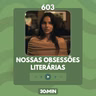 603: Nossas obsessões literárias