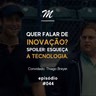 Quer falar de inovação? Spoiler: Esqueça a tecnologia #044