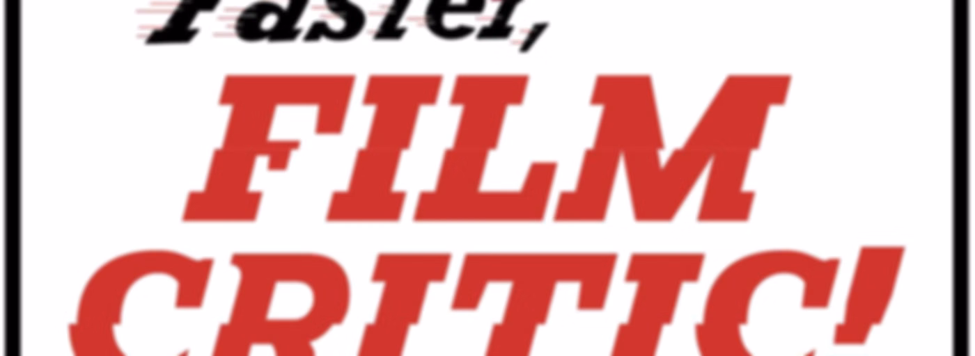 Faster, Film Critic!