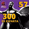 DTCAST 57 - ISSO É ESPARTA! | 300
