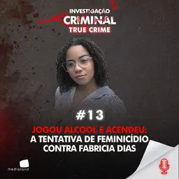 JOGOU ÁLCOOL E ACENDEU: A TENTATIVA DE FEMINICÍDIO CONTRA FABRICIA DIAS - IC TRUE CRIME #013