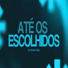 ATÉ OS ESCOLHIDOS